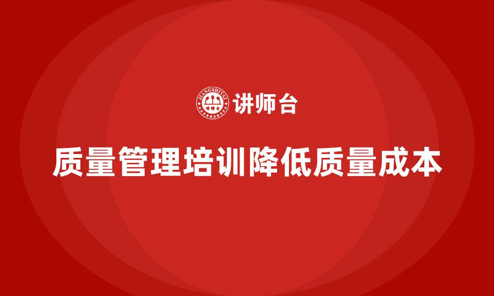 文章企业通过质量管理体系培训如何降低质量成本的缩略图