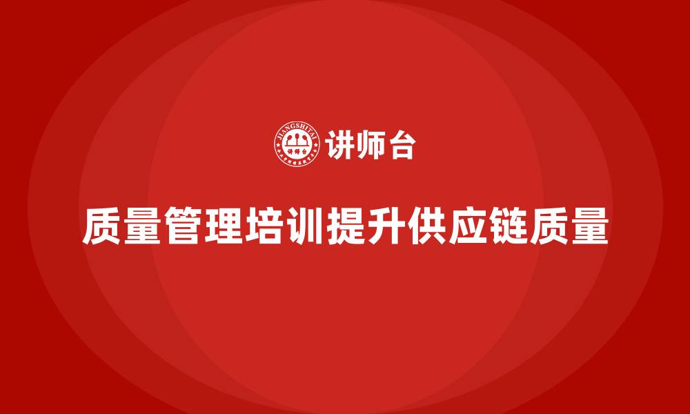 文章质量管理体系培训如何帮助企业提升供应链质量的缩略图