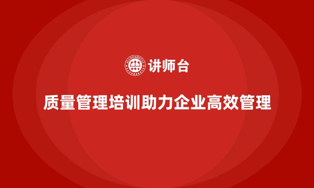 文章企业如何通过质量管理体系培训实现高效管理的缩略图