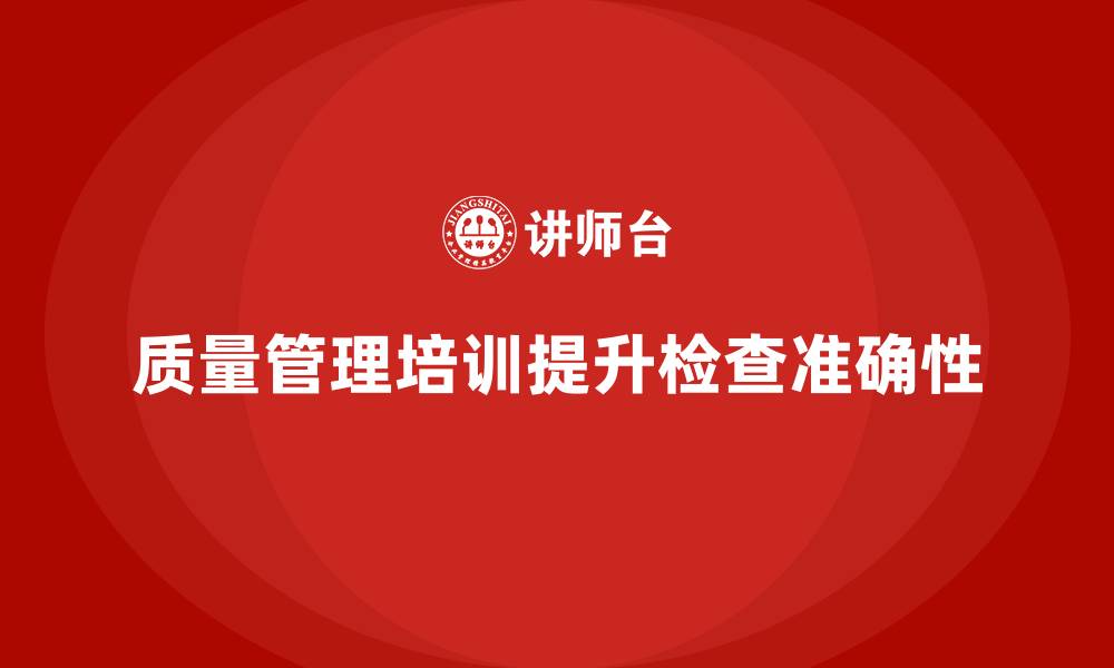 文章质量管理体系培训提升企业质量检查的准确性的缩略图