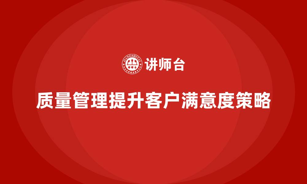 文章质量管理体系培训提升企业客户满意度的关键策略的缩略图