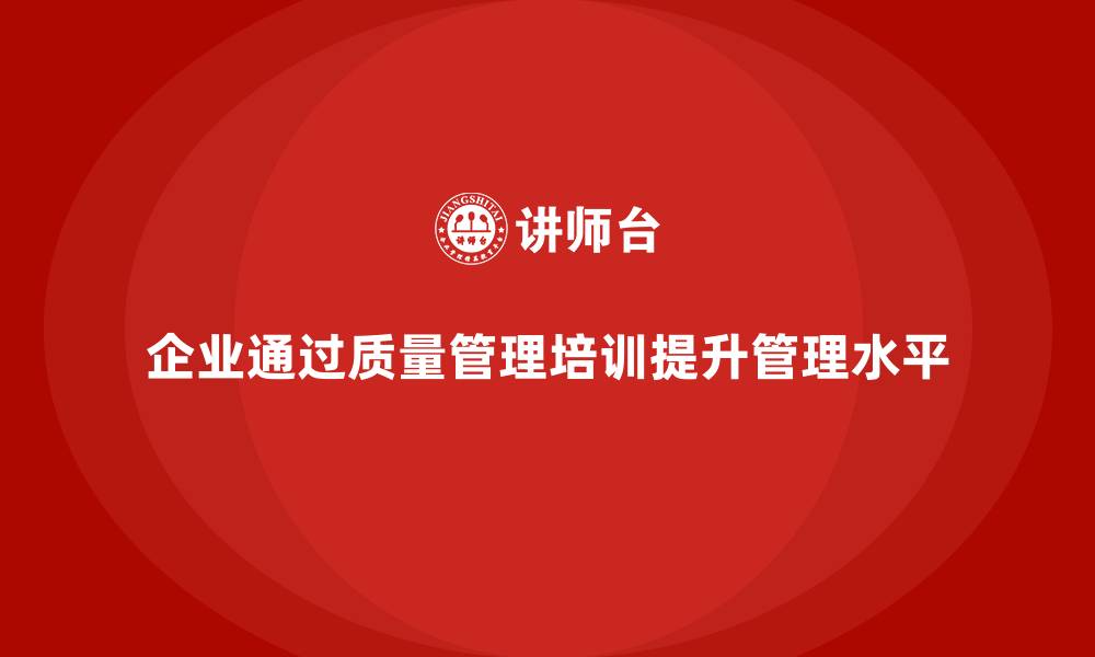 企业通过质量管理培训提升管理水平