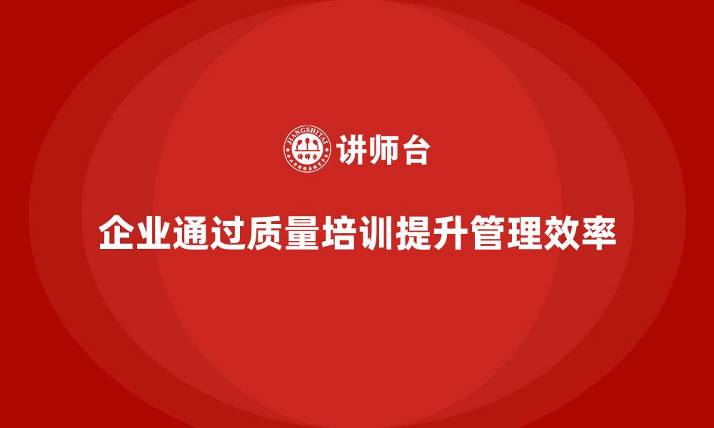 文章企业通过质量管理体系培训提升工作流程管理的缩略图