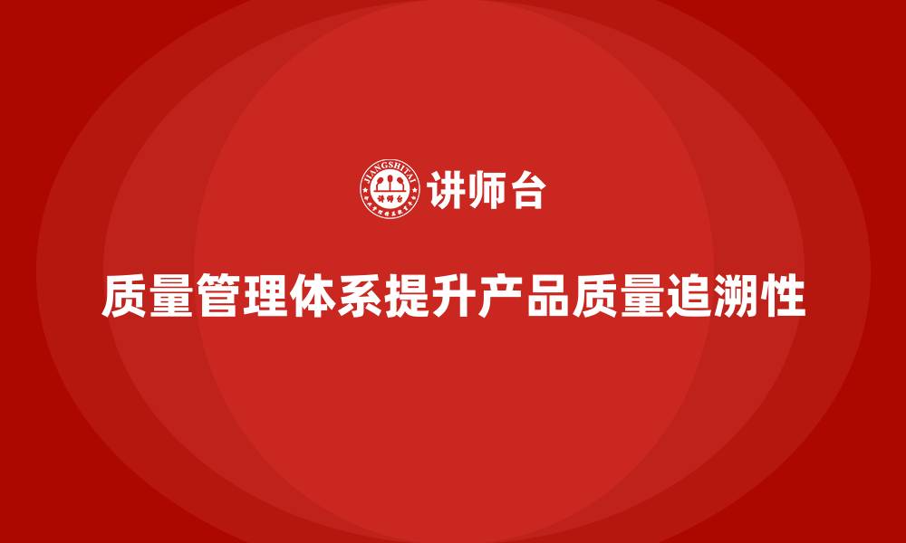 文章质量管理体系培训帮助企业提升产品质量追溯性的缩略图
