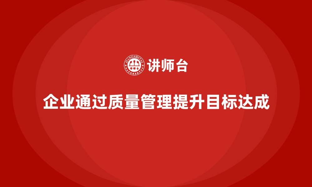 企业通过质量管理提升目标达成