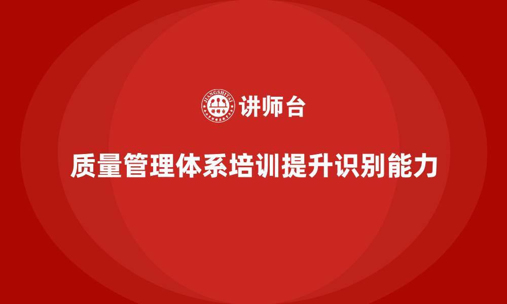 文章质量管理体系培训帮助企业优化质量问题的识别能力的缩略图