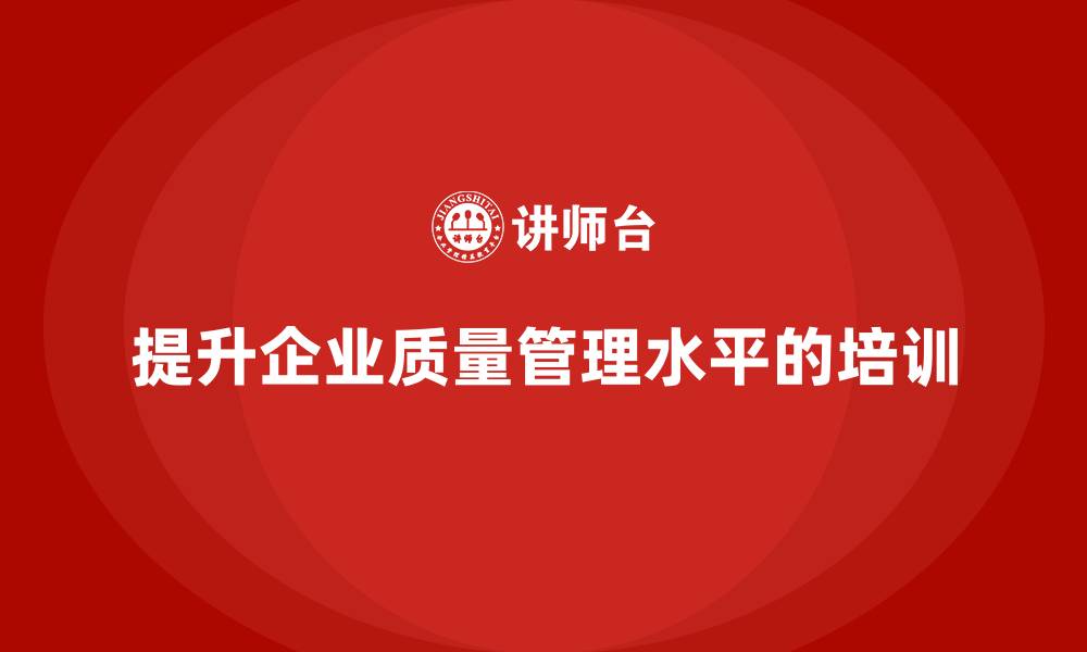 提升企业质量管理水平的培训