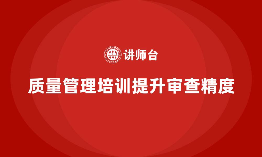 文章企业如何通过质量管理体系培训提升质量审查精度的缩略图