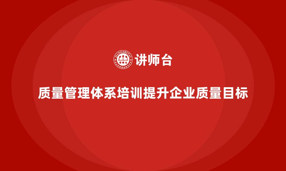 质量管理体系培训提升企业质量目标