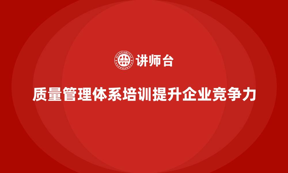 文章企业如何通过质量管理体系培训加强质量管理规范性的缩略图