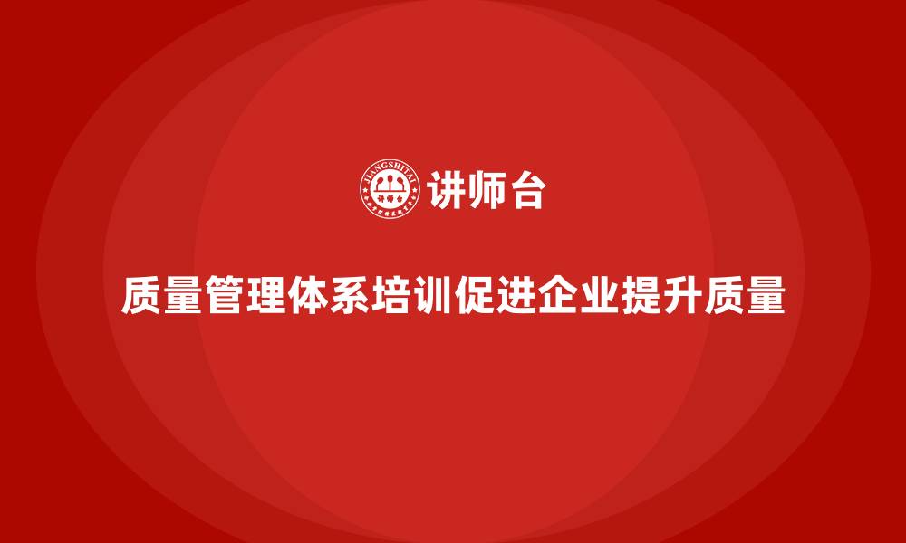 文章质量管理体系培训如何帮助企业进行持续改进的缩略图
