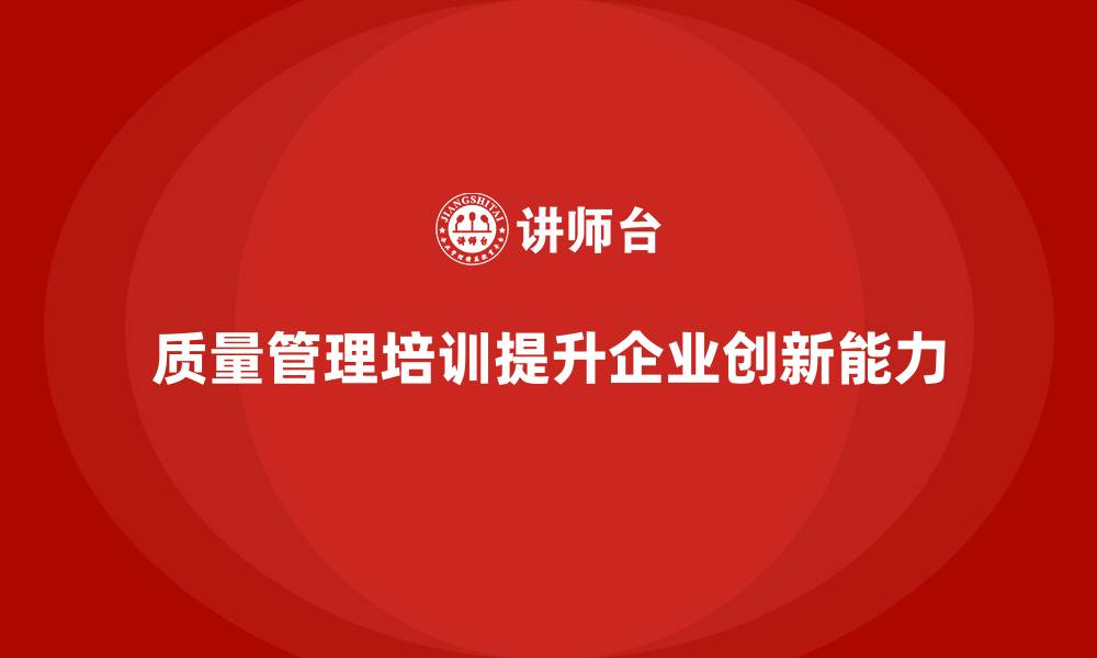 质量管理培训提升企业创新能力