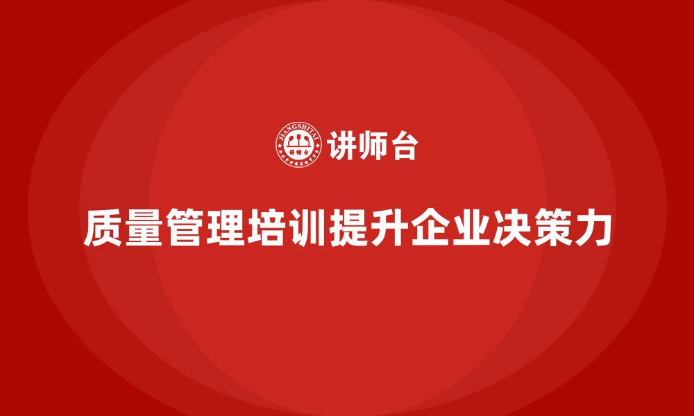 文章质量管理体系培训如何帮助企业提升质量决策力的缩略图