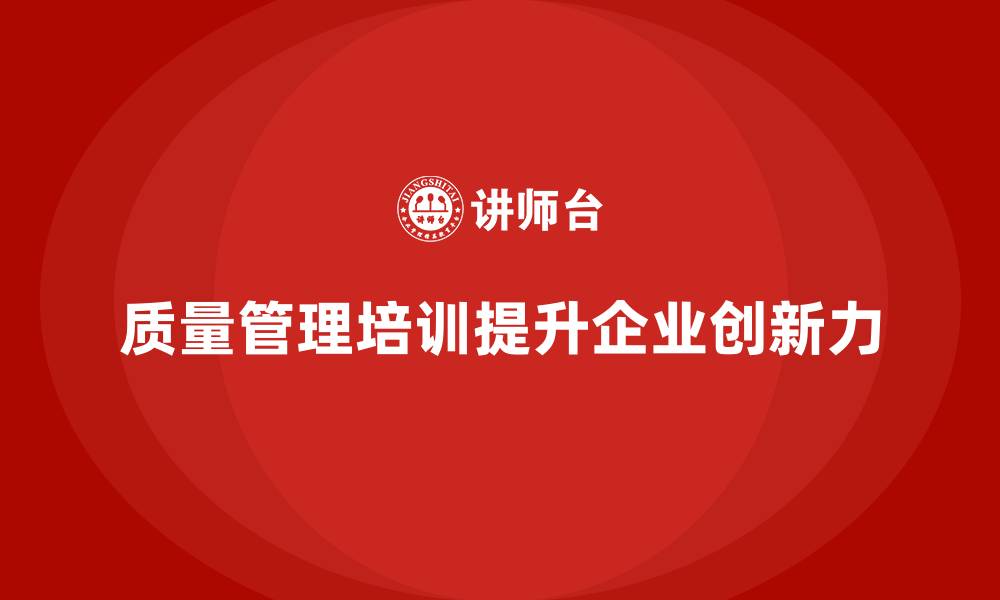 质量管理培训提升企业创新力