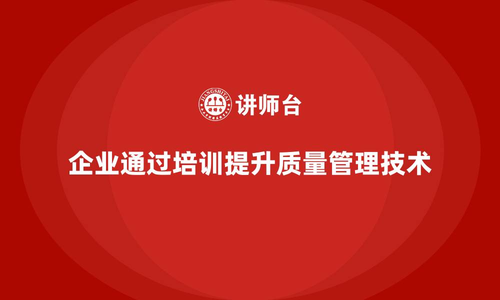 企业通过培训提升质量管理技术
