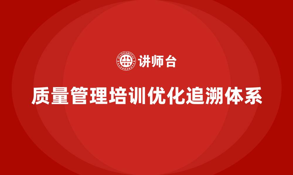 质量管理培训优化追溯体系