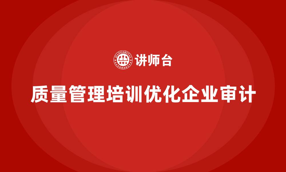 文章质量管理体系培训如何帮助企业优化质量审计的缩略图