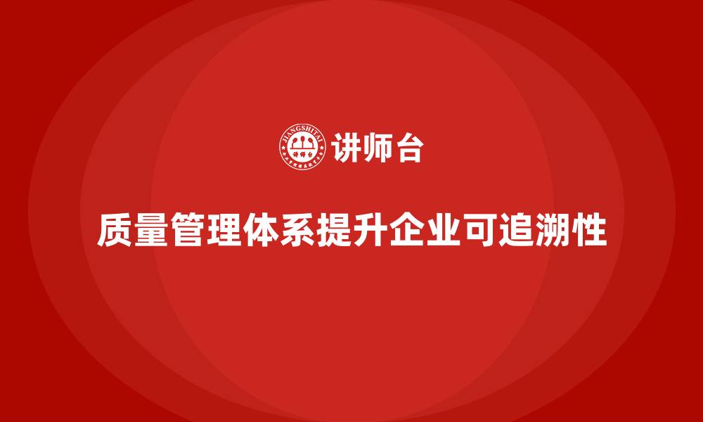 文章质量管理体系培训如何帮助企业提升质量可追溯性的缩略图