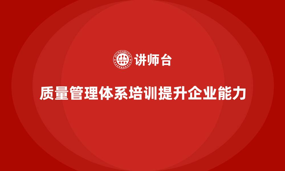 文章企业通过质量管理体系培训提升质量管理的系统性的缩略图
