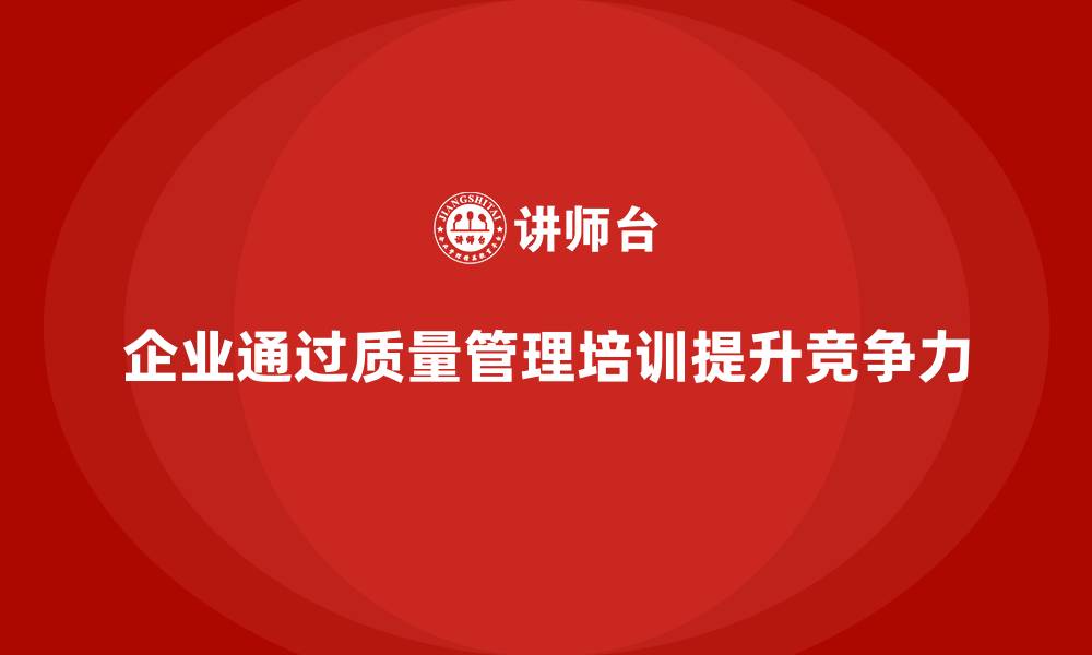 文章企业通过质量管理体系培训提高质量管理水平的缩略图