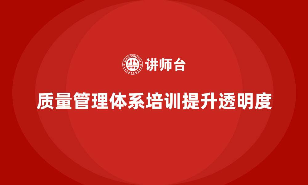 文章质量管理体系培训如何帮助企业提高质量管理的透明度的缩略图