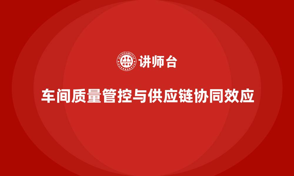 文章车间生产质量管控与供应链管理的协同效应的缩略图