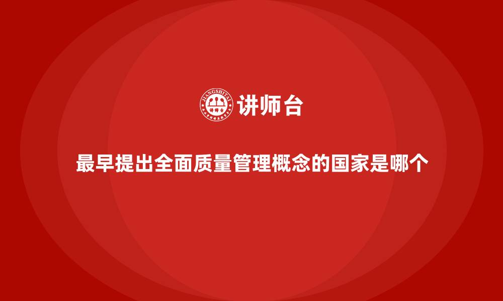 文章最早提出全面质量管理概念的国家是哪个的缩略图