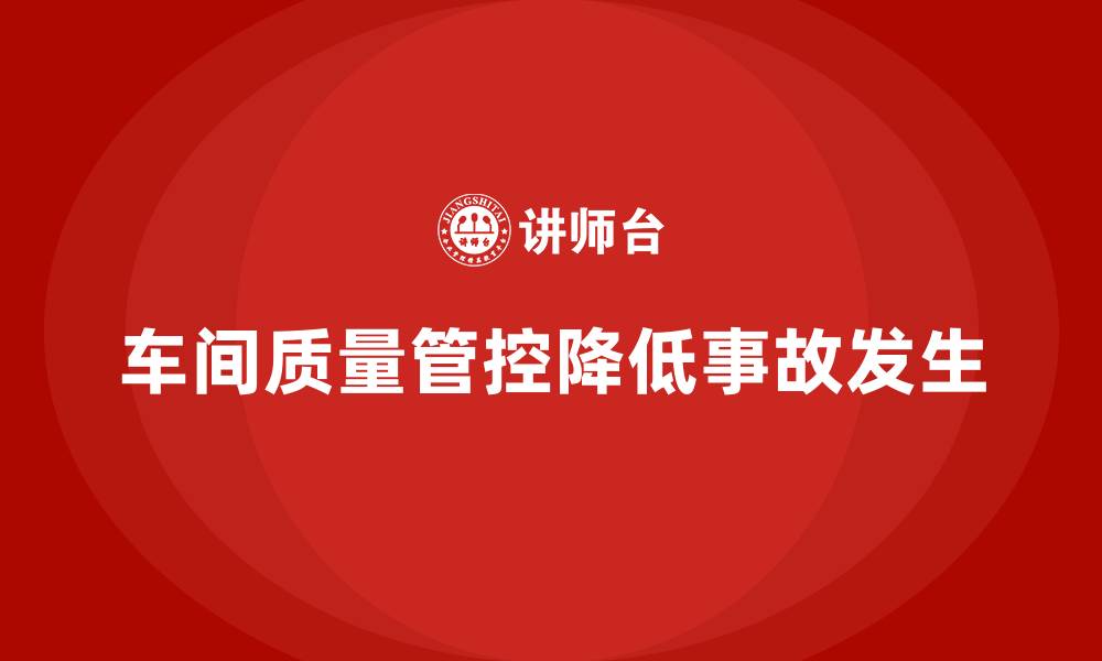 车间质量管控降低事故发生