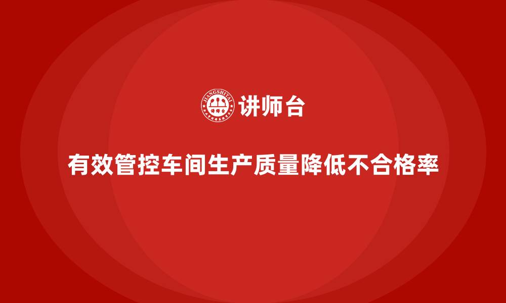 有效管控车间生产质量降低不合格率