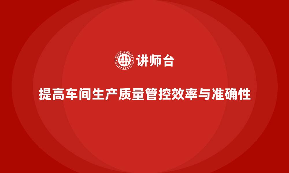 文章车间生产质量管控，提升质量检查环节的效率与准确性的缩略图
