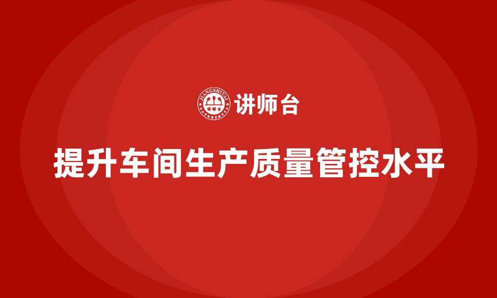 文章车间生产质量管控，提升生产线的质量监控水平的缩略图