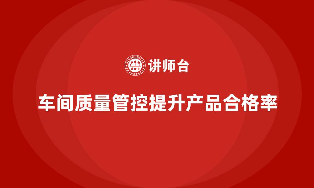 文章车间生产质量管控，确保生产过程质量的精准把控的缩略图