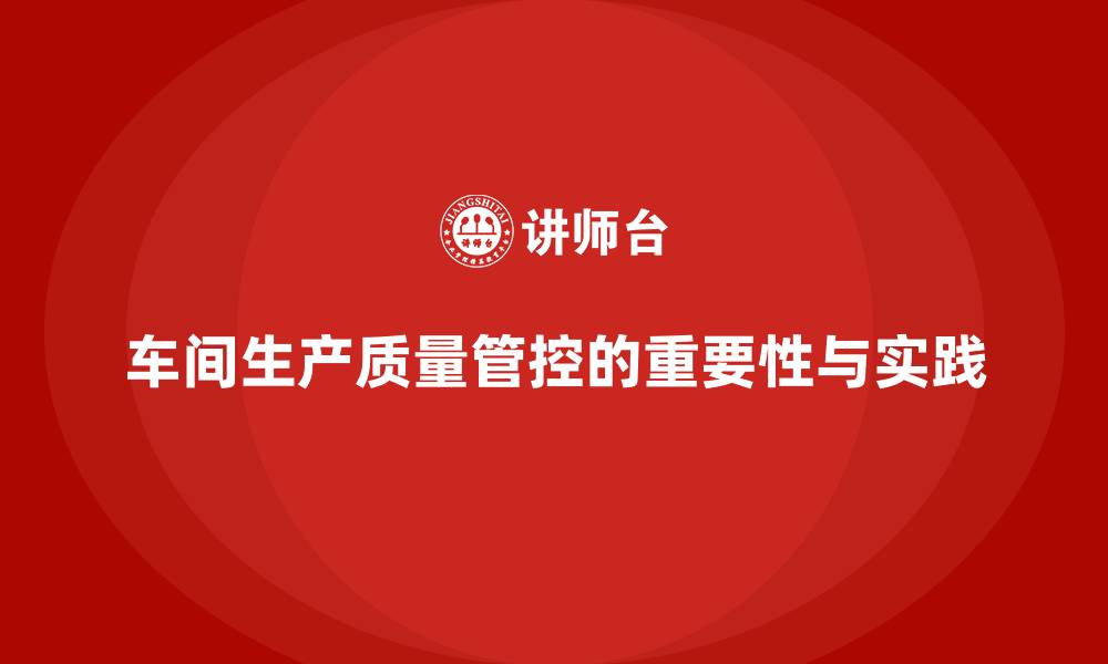 文章车间生产质量管控，确保每个生产环节质量无误的缩略图