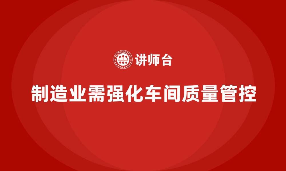 文章企业如何通过车间生产质量管控提升生产中每个环节的质量的缩略图