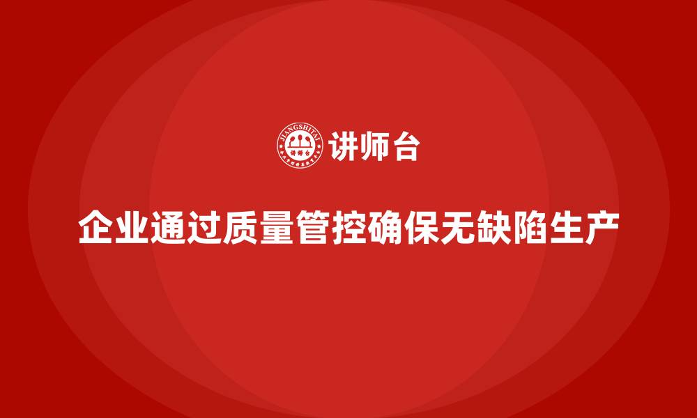 企业通过质量管控确保无缺陷生产
