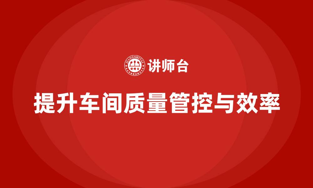 提升车间质量管控与效率