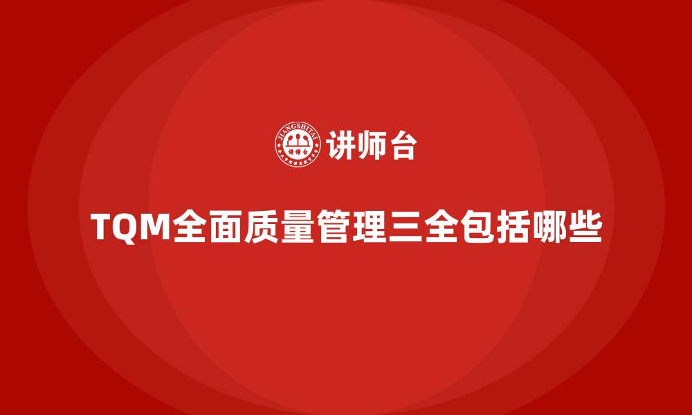 文章TQM全面质量管理三全包括哪些的缩略图