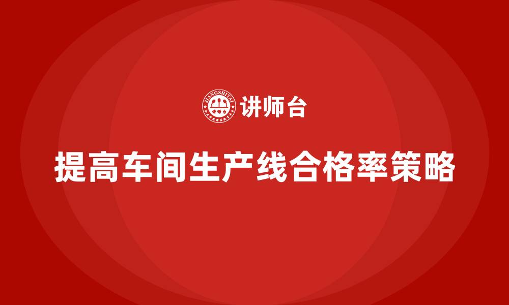 提高车间生产线合格率策略