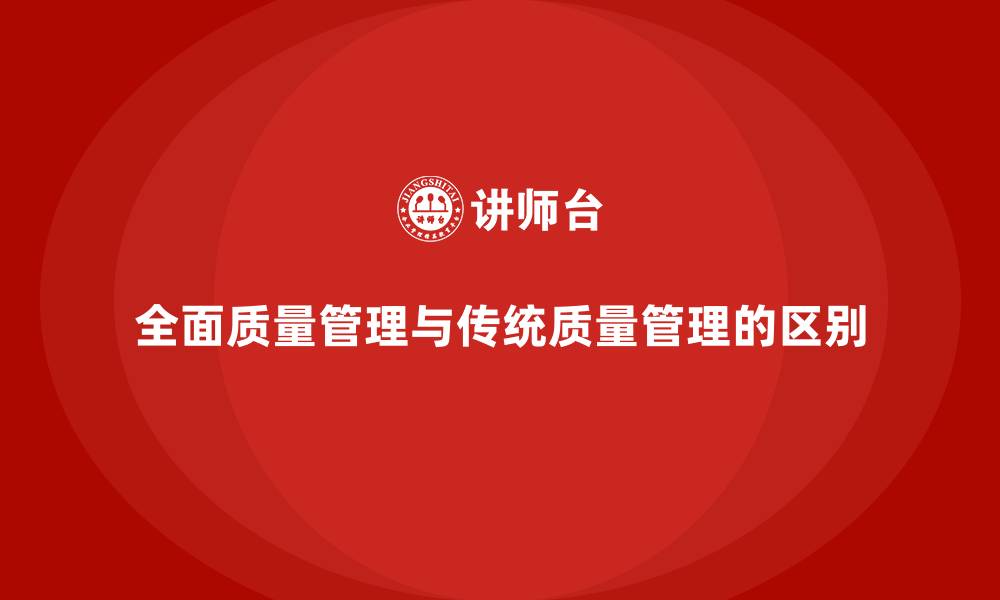 全面质量管理与传统质量管理的区别