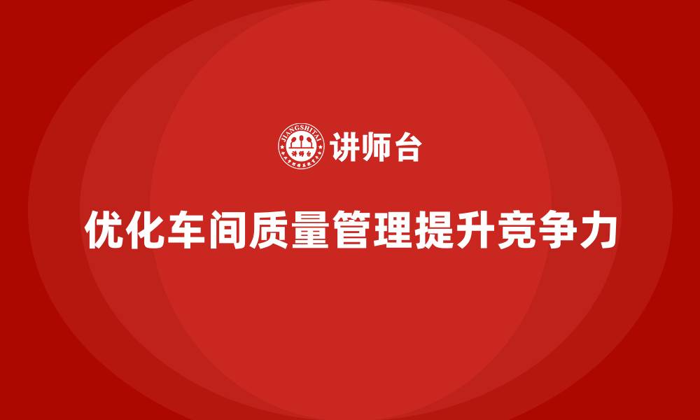优化车间质量管理提升竞争力