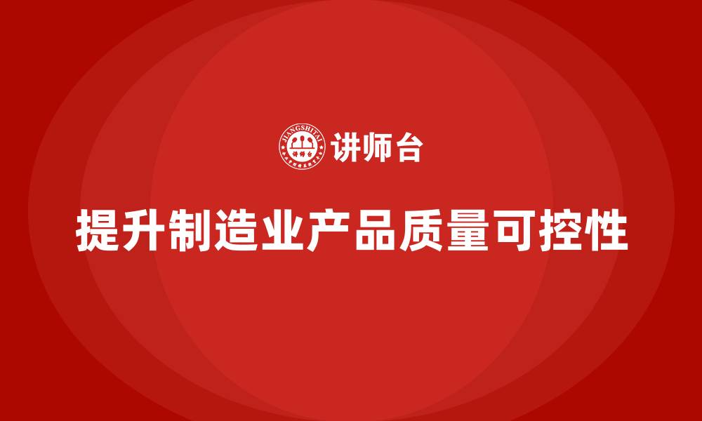 文章企业如何通过车间生产质量管控提升产品质量的可控性的缩略图