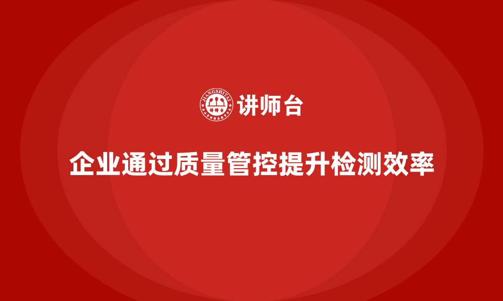 文章企业如何通过车间生产质量管控改进质量检测流程的缩略图