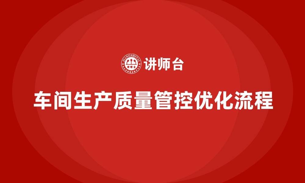 文章车间生产质量管控，优化质量控制流程中的关键环节的缩略图