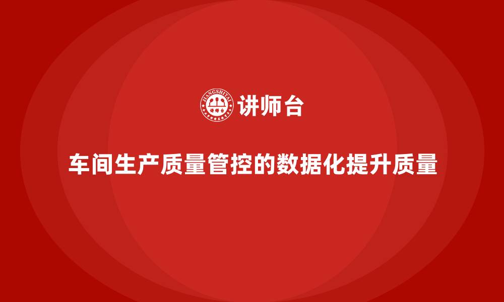 文章企业如何通过车间生产质量管控加强质量管理的数据化的缩略图