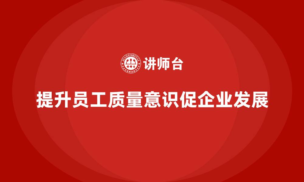 文章车间生产质量管控，如何通过培训提升员工的质量意识的缩略图