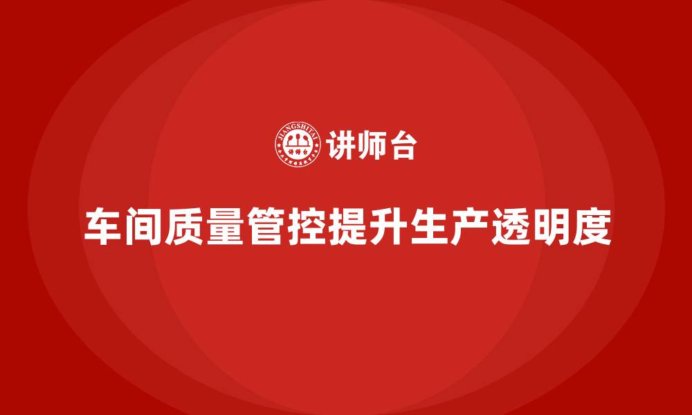 文章企业如何通过车间生产质量管控提升生产透明度的缩略图