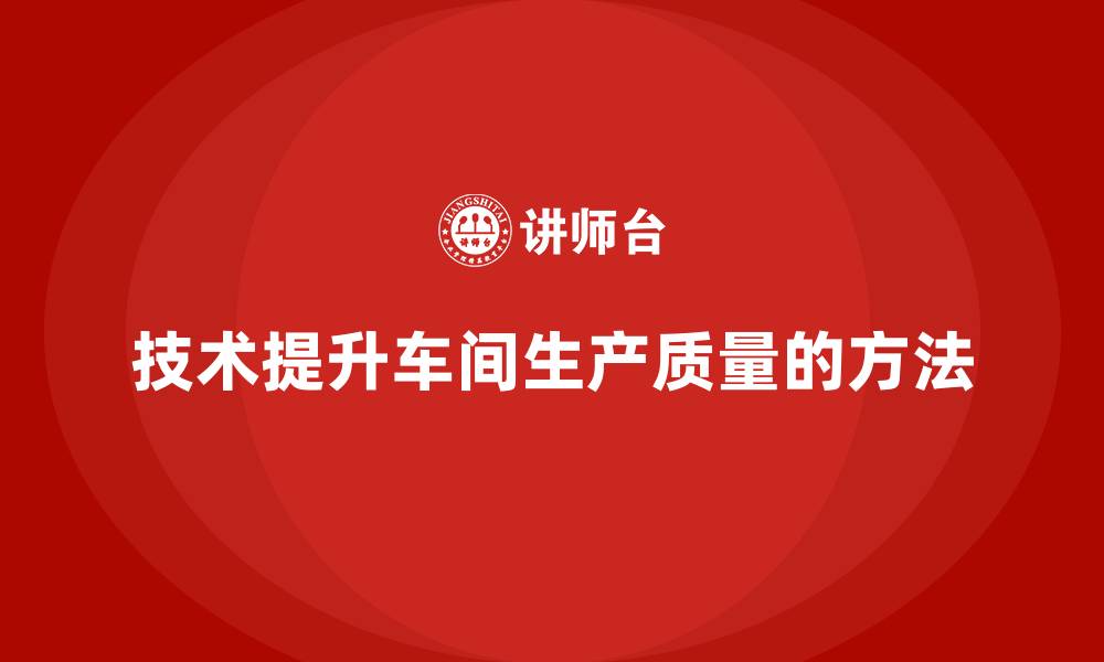 技术提升车间生产质量的方法