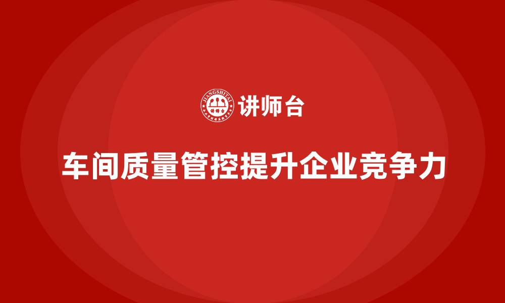 文章如何通过车间生产质量管控提高质量问题的预判能力的缩略图