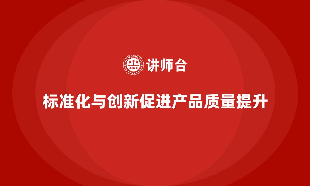 标准化与创新促进产品质量提升