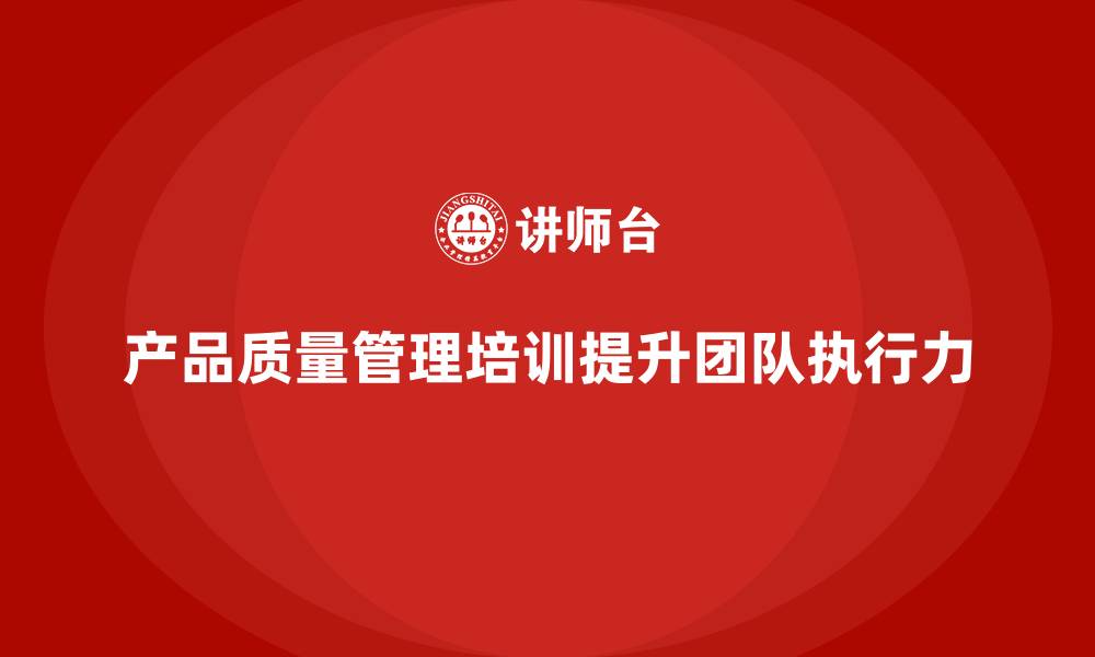 产品质量管理培训提升团队执行力
